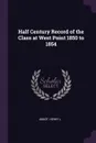 Half Century Record of the Class at West Point 1850 to 1854 - Henry L Abbot