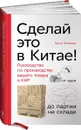 Сделай это в Китае! Руководство по производству вашего товара в КНР. от идеи до партии на складе - Ольга Новикова