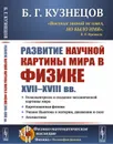 Развитие научной картины мира в физике XVII-XVIII вв.  - Кузнецов Б.Г.