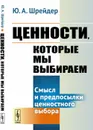 Ценности, которые мы выбираем: Смысл и предпосылки ценностного выбора  - Шрейдер Ю.А.