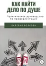 Как найти дело по душе. Практическое руководство по профориентации - Валерия Волкова