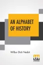 An Alphabet Of History - Wilbur Dick Nesbit