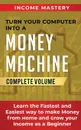 Turn Your Computer Into a Money Machine. Learn the Fastest and Easiest Way to Make Money From Home and Grow Your Income as a Beginner  Complete Volume - Income Mastery