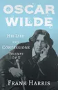 Oscar Wilde - His Life and Confessions - Volumes I & II - Frank Harris