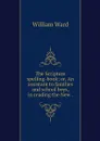 The Scripture spelling-book; or, An assistant to families and school boys, in reading the New . - William Ward