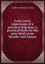 Forty years' experience of a practical hog man; a practical book for the pure bred swine breeder and farmer - Andrew James Lovejoy