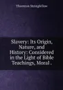 Slavery: Its Origin, Nature, and History: Considered in the Light of Bible Teachings, Moral . - Thornton Stringfellow