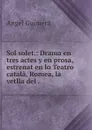 Sol solet.: Drama en tres actes y en prosa, estrenat en lo Teatro catala, Romea, la vetlla del . - Angel Guimerá