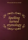 Spelling turned etymology - Thomas Kerchever Arnold