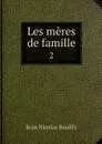 Les meres de famille. 2 - Jean Nicolas Bouilly