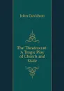 The Theatrocrat: A Tragic Play of Church and State - John Davidson