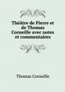 Theatre de Pierre et de Thomas Corneille avec notes et commentaires - Thomas Corneille