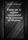 Etude sur le regime successoral de la coutume de Rheims - André Guillaume