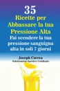 35 Ricette per Abbassare la tua Pressione Alta. Fai scendere la tua pressione sanguigna alta in soli 7 giorni - Joseph Correa