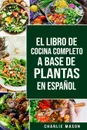 EL LIBRO DE COCINA COMPLETO A BASE DE PLANTAS EN ESPANOL/ THE FULL KITCHEN BOOK BASED ON PLANTS IN SPANISH - Charlie Mason
