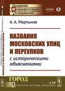 Названия московских улиц и переулков с историческими объяснениями  - Мартынов А.А.