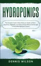 Hydroponics. The Complete Guide to Easily Build your Garden at Home - Grow Fruit, Vegetables, and Herbs at Home Without Soil through a Sustainable Hydroponic System - Dennis Wilson, TBD