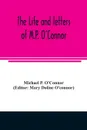 The life and letters of M.P. O'Connor - Michael P. O'Connor