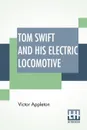 Tom Swift And His Electric Locomotive. Or Two Miles A Minute On The Rails - Victor Appleton