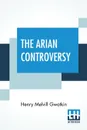 The Arian Controversy. Edited By Rev. Mandell Creighton - Henry Melvill Gwatkin