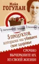 5 продуктов, которыми мы убиваем свое здоровье. Срочно вычеркните их из своей жизни! - Гогулан М.