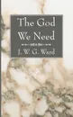 The God We Need - J. W. G. Ward