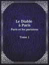 Le Diable a Paris: Paris et les parisiens. Tome 1 - George Sand, Théophile Lavallée, Paul Gavarni