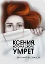 Ксения, которая скоро умрёт - Виталий Беспалов