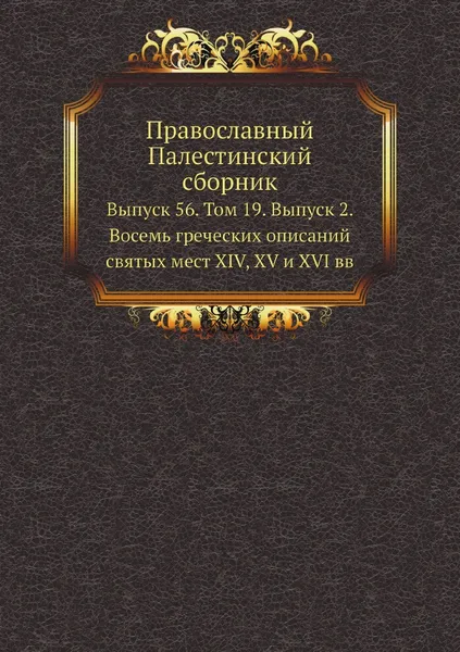 Обложка книги Православный Палестинский сборник. Выпуск 56. Том 19. Выпуск 2. Восемь греческих описаний святых мест XIV, XV и XVI вв, Сборник