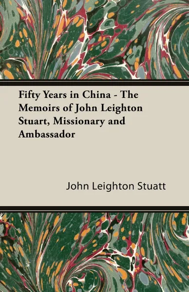 Обложка книги Fifty Years in China - The Memoirs of John Leighton Stuart, Missionary and Ambassador, John Leighton Stuatt