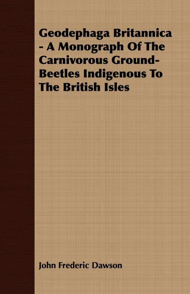 Обложка книги Geodephaga Britannica - A Monograph Of The Carnivorous Ground-Beetles Indigenous To The British Isles, John Frederic Dawson