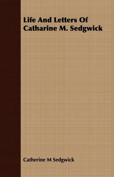 Обложка книги Life And Letters Of Catharine M. Sedgwick, Catherine M Sedgwick