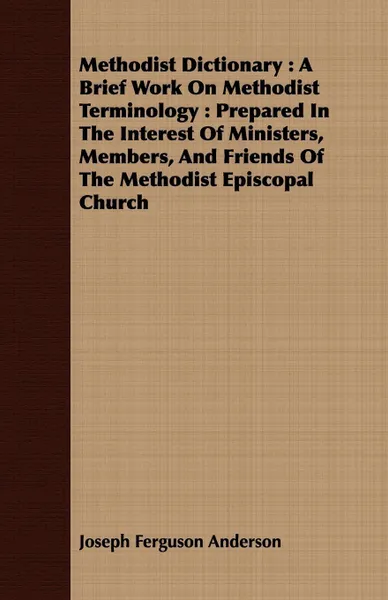 Обложка книги Methodist Dictionary. A Brief Work On Methodist Terminology : Prepared In The Interest Of Ministers, Members, And Friends Of The Methodist Episcopal Church, Joseph Ferguson Anderson