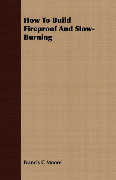 Обложка книги How to Build Fireproof and Slow-Burning, Francis C. Moore