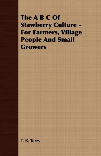 Обложка книги The A B C of Stawberry Culture - For Farmers, Village People and Small Growers, T. B. Terry