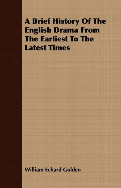 Обложка книги A Brief History Of The English Drama From The Earliest To The Latest Times, William Echard Golden