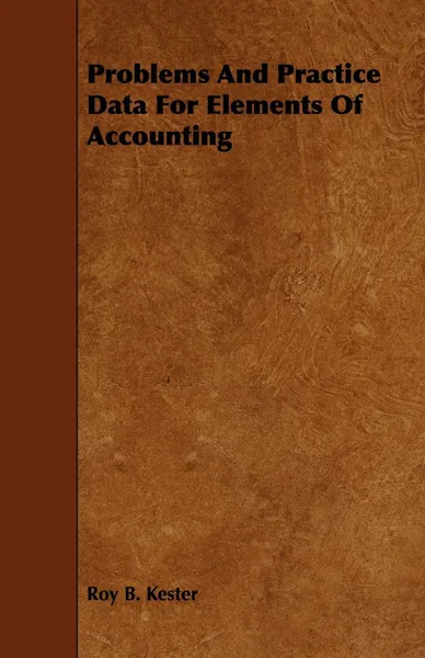 Обложка книги Problems And Practice Data For Elements Of Accounting, Roy B. Kester