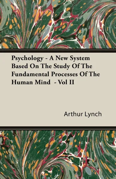 Обложка книги Psychology - A New System Based on the Study of the Fundamental Processes of the Human Mind - Vol II, Arthur Lynch