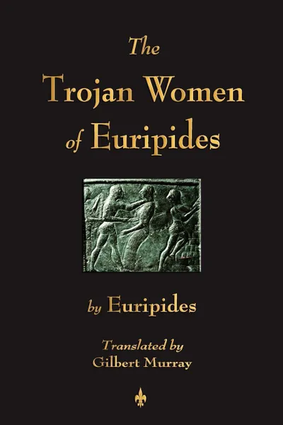 Обложка книги The Trojan Women of Euripides, Euripides, Murray Gilbert Murray