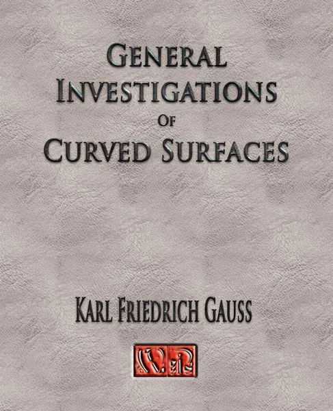 Обложка книги General Investigations Of Curved Surfaces - Unabridged, Carl Friedrich Gauss, Adam Hiltebeitel, James Morehead
