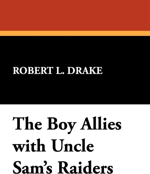 Обложка книги The Boy Allies with Uncle Sam's Raiders, Robert L. Drake