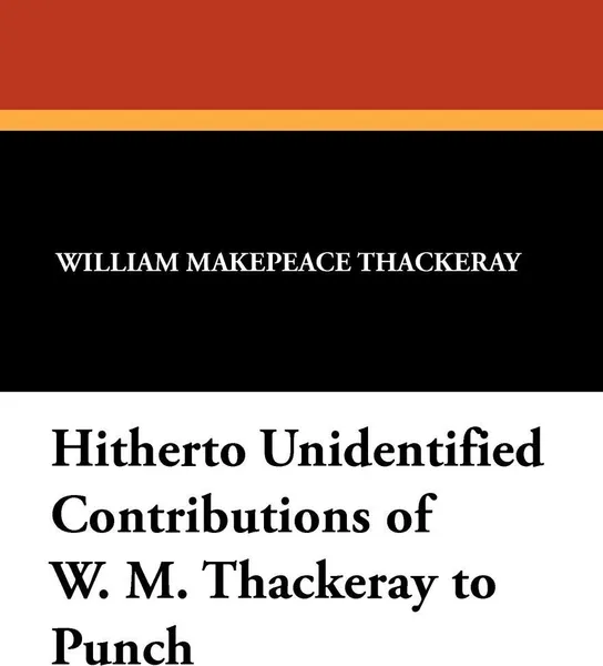 Обложка книги Hitherto Unidentified Contributions of W. M. Thackeray to Punch, William Makepeace Thackeray