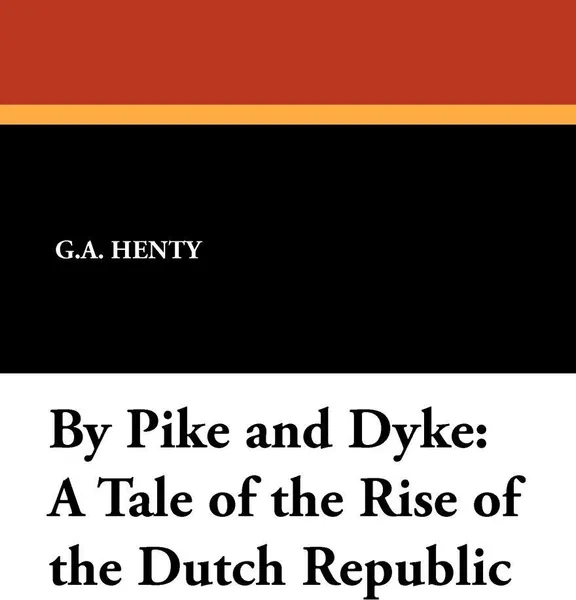 Обложка книги By Pike and Dyke. A Tale of the Rise of the Dutch Republic, G.A. Henty