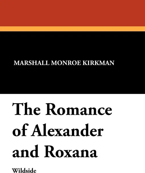 Обложка книги The Romance of Alexander and Roxana, Marshall Monroe Kirkman