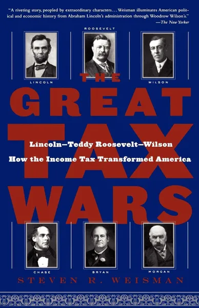 Обложка книги The Great Tax Wars. Lincoln--Teddy Roosevelt--Wilson How the Income Tax Transformed America, Steven R. Weisman