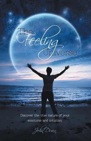 Обложка книги The Feeling Universe. Discover the true nature of your emotions and intuition., John Dunn