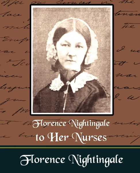 Обложка книги Florence Nightingale to Her Nurses, Nightingale Florence Nightingale, Florence Nightingale