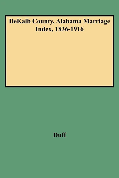 Обложка книги Dekalb County, Alabama Marriage Index, 1836-1916, Dorothy Smith Duff, Duff