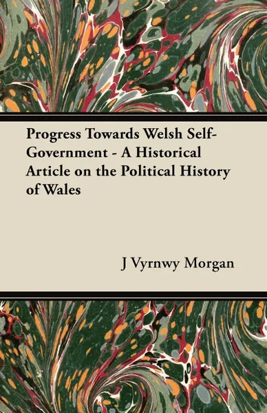 Обложка книги Progress Towards Welsh Self-Government - A Historical Article on the Political History of Wales, J Vyrnwy Morgan