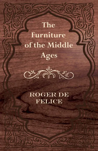 Обложка книги The Furniture of the Middle Ages, Roger De Felice